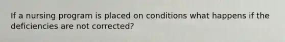 If a nursing program is placed on conditions what happens if the deficiencies are not corrected?