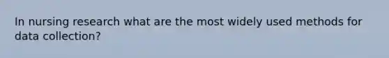 In nursing research what are the most widely used methods for data collection?