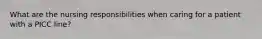 What are the nursing responsibilities when caring for a patient with a PICC line?