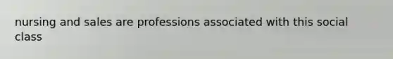 nursing and sales are professions associated with this social class