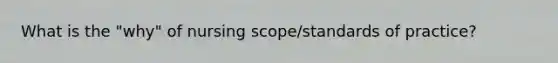 What is the "why" of nursing scope/standards of practice?