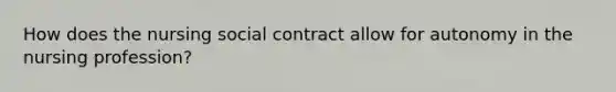 How does the nursing social contract allow for autonomy in the nursing profession?