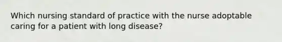 Which nursing standard of practice with the nurse adoptable caring for a patient with long disease?