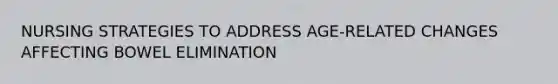 NURSING STRATEGIES TO ADDRESS AGE-RELATED CHANGES AFFECTING BOWEL ELIMINATION