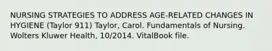 NURSING STRATEGIES TO ADDRESS AGE-RELATED CHANGES IN HYGIENE (Taylor 911) Taylor, Carol. Fundamentals of Nursing. Wolters Kluwer Health, 10/2014. VitalBook file.