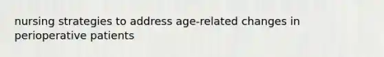 nursing strategies to address age-related changes in perioperative patients