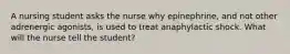 A nursing student asks the nurse why epinephrine, and not other adrenergic agonists, is used to treat anaphylactic shock. What will the nurse tell the student?