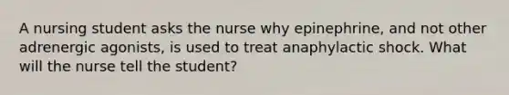 A nursing student asks the nurse why epinephrine, and not other adrenergic agonists, is used to treat anaphylactic shock. What will the nurse tell the student?