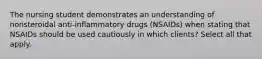 The nursing student demonstrates an understanding of nonsteroidal anti-inflammatory drugs (NSAIDs) when stating that NSAIDs should be used cautiously in which clients? Select all that apply.