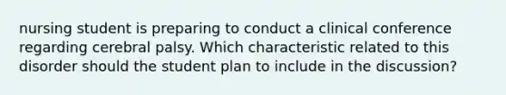 nursing student is preparing to conduct a clinical conference regarding cerebral palsy. Which characteristic related to this disorder should the student plan to include in the discussion?