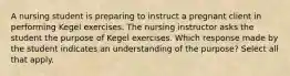 A nursing student is preparing to instruct a pregnant client in performing Kegel exercises. The nursing instructor asks the student the purpose of Kegel exercises. Which response made by the student indicates an understanding of the purpose? Select all that apply.