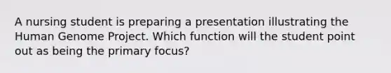 A nursing student is preparing a presentation illustrating the <a href='https://www.questionai.com/knowledge/kaQqK73QV8-human-genome' class='anchor-knowledge'>human genome</a> Project. Which function will the student point out as being the primary focus?