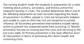 The nursing student reads the textbook in preparation for a class meeting about primary, secondary, and tertiary prevention related to families in crisis. The student determines which one of the following statements as most accurate regarding the levels of prevention? A) Often, people in crisis are temporarily helpless and unable to cope on their own but are receptive to outside influence. B) Secondary prevention interventions include taking action to prevent the unwanted event from occurring. C) Tertiary prevention focuses on moving past the crisis and returning to the pre-crisis state. D) Primary prevention is the least effective level of intervention in terms of promoting the client's health and containing costs.