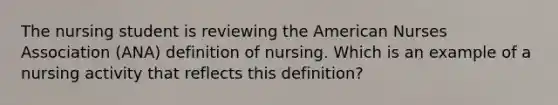 The nursing student is reviewing the American Nurses Association (ANA) definition of nursing. Which is an example of a nursing activity that reflects this definition?