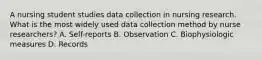 A nursing student studies data collection in nursing research. What is the most widely used data collection method by nurse researchers? A. Self-reports B. Observation C. Biophysiologic measures D. Records