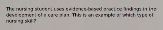 The nursing student uses evidence-based practice findings in the development of a care plan. This is an example of which type of nursing skill?