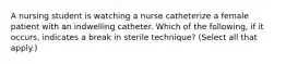 A nursing student is watching a nurse catheterize a female patient with an indwelling catheter. Which of the following, if it occurs, indicates a break in sterile technique? (Select all that apply.)