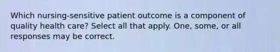 Which nursing-sensitive patient outcome is a component of quality health care? Select all that apply. One, some, or all responses may be correct.