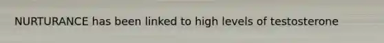 NURTURANCE has been linked to high levels of testosterone