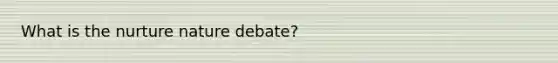 What is the nurture nature debate?