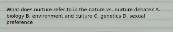 What does nurture refer to in the nature vs. nurture debate? A. biology B. environment and culture C. genetics D. sexual preference