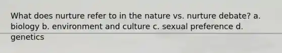 What does nurture refer to in the nature vs. nurture debate? a. biology b. environment and culture c. sexual preference d. genetics