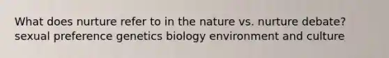 What does nurture refer to in the nature vs. nurture debate? sexual preference genetics biology environment and culture