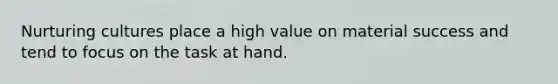 Nurturing cultures place a high value on material success and tend to focus on the task at hand.