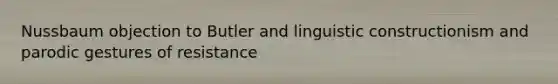 Nussbaum objection to Butler and linguistic constructionism and parodic gestures of resistance