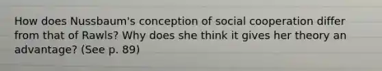 How does Nussbaum's conception of social cooperation differ from that of Rawls? Why does she think it gives her theory an advantage? (See p. 89)