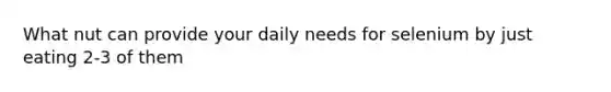 What nut can provide your daily needs for selenium by just eating 2-3 of them