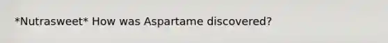 *Nutrasweet* How was Aspartame discovered?