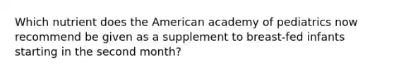 Which nutrient does the American academy of pediatrics now recommend be given as a supplement to breast-fed infants starting in the second month?