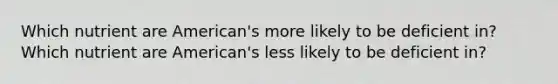 Which nutrient are American's more likely to be deficient in? Which nutrient are American's less likely to be deficient in?
