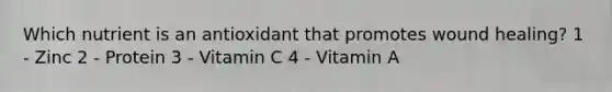 Which nutrient is an antioxidant that promotes wound healing? 1 - Zinc 2 - Protein 3 - Vitamin C 4 - Vitamin A