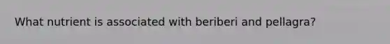 What nutrient is associated with beriberi and pellagra?