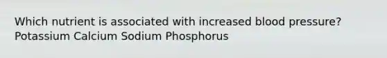 Which nutrient is associated with increased <a href='https://www.questionai.com/knowledge/kD0HacyPBr-blood-pressure' class='anchor-knowledge'>blood pressure</a>? Potassium Calcium Sodium Phosphorus