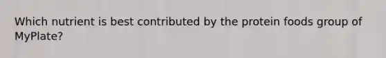 Which nutrient is best contributed by the protein foods group of MyPlate?