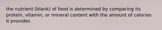 the nutrient (blank) of food is determined by comparing its protein, vitamin, or mineral content with the amount of calories it provides