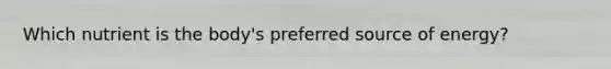 Which nutrient is the body's preferred source of energy?