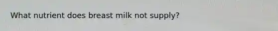 What nutrient does breast milk not supply?