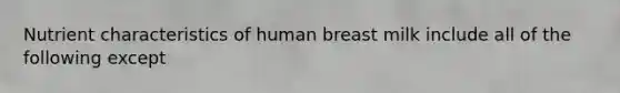 Nutrient characteristics of human breast milk include all of the following except