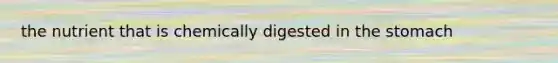 the nutrient that is chemically digested in <a href='https://www.questionai.com/knowledge/kLccSGjkt8-the-stomach' class='anchor-knowledge'>the stomach</a>