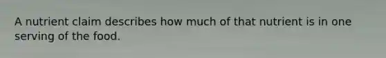 A nutrient claim describes how much of that nutrient is in one serving of the food.