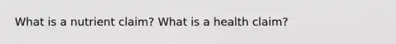 What is a nutrient claim? What is a health claim?