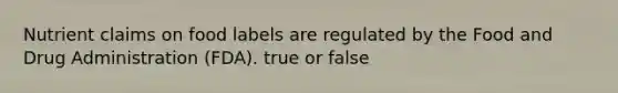 Nutrient claims on food labels are regulated by the Food and Drug Administration (FDA). true or false