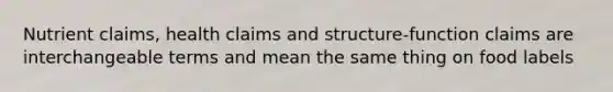 Nutrient claims, health claims and structure-function claims are interchangeable terms and mean the same thing on food labels