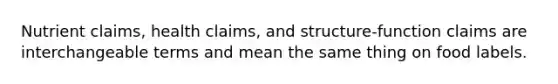 Nutrient claims, health claims, and structure-function claims are interchangeable terms and mean the same thing on food labels.