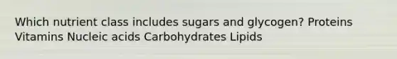 Which nutrient class includes sugars and glycogen? Proteins Vitamins Nucleic acids Carbohydrates Lipids