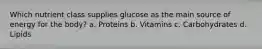 Which nutrient class supplies glucose as the main source of energy for the body? a. Proteins b. Vitamins c. Carbohydrates d. Lipids